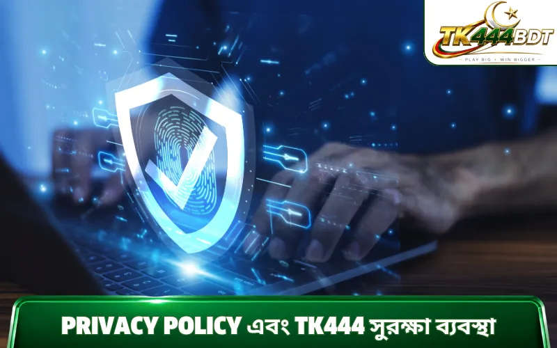 Privacy policy এবং TK444 সুরক্ষা ব্যবস্থা