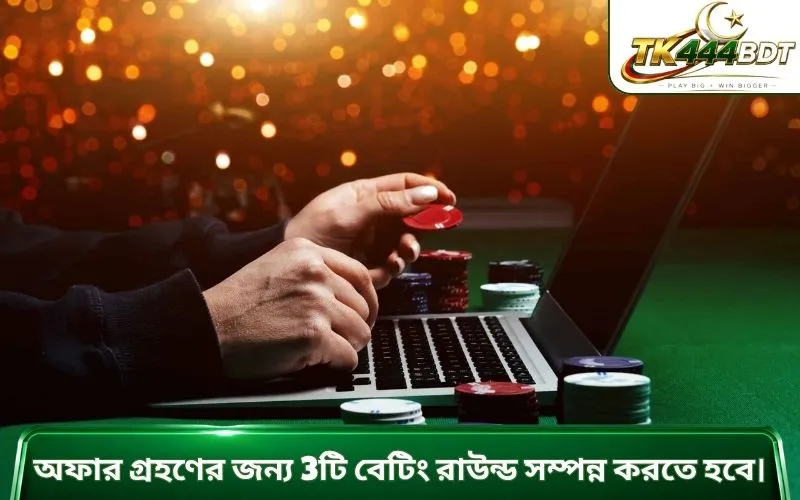 অফার গ্রহণের জন্য 3টি বেটিং রাউন্ড সম্পন্ন করতে হবে।